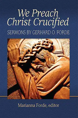 Noi îl predicăm pe Hristos răstignit: Predici de Gerhard O. Forde - We Preach Christ Crucified: Sermons by Gerhard O. Forde