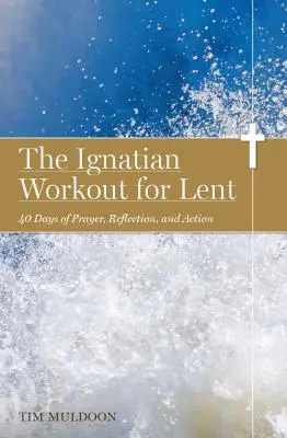 The Ignatian Workout for Lent (Antrenamentul Ignațian pentru Postul Mare): 40 de zile de rugăciune, reflecție și acțiune - The Ignatian Workout for Lent: 40 Days of Prayer, Reflection, and Action
