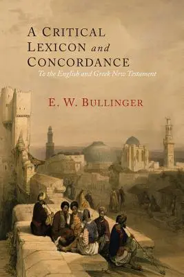 A Critical Lexicon and Concordance to the English and Greek New Testament: Împreună cu un index al cuvintelor grecești - A Critical Lexicon and Concordance to the English and Greek New Testament: Together with an Index of Greek Words