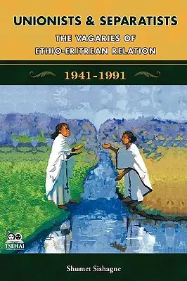 Unioniști și separatiști: Capriciile relațiilor dintre Etiopia și Eritreea - Unionists and Separatists: The Vagaries of Ethio-Eritrean Relation