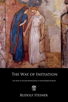 Calea de inițiere: Sau, cum să obții cunoașterea lumilor superioare - The Way of Initiation: Or, How to Attain Knowledge of the Higher Worlds