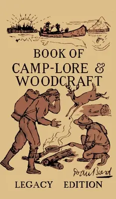 The Book Of Camp-Lore And Woodcraft - Ediția Legacy: Dan Beard's Classic Manual On Making The Most Out Of Camp Life In The Woods And Wilds - The Book Of Camp-Lore And Woodcraft - Legacy Edition: Dan Beard's Classic Manual On Making The Most Out Of Camp Life In The Woods And Wilds