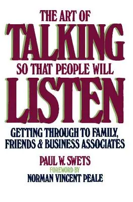 Arta de a vorbi astfel încât oamenii să asculte: Să ajungi la familia, prietenii și partenerii de afaceri - The Art of Talking So That People Will Listen: Getting Through to Family, Friends & Business Associates