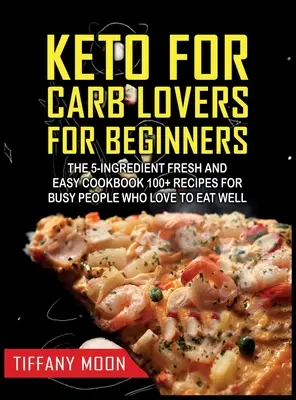 Keto pentru iubitorii de carbohidrați pentru începători: The 5-Ingredient Fresh and Easy Cookbook: 100+ Rețete pentru oameni ocupați care iubesc să mănânce bine: 100+ Recipes For Busy - Keto for Carb Lovers for Beginners: The 5-Ingredient Fresh and Easy Cookbook: 100+ Recipes for Busy People Who Love to Eat Well: 100+ Recipes For Busy