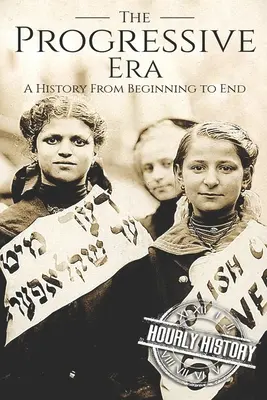 Era progresistă: O istorie de la început până la sfârșit - The Progressive Era: A History From Beginning to End