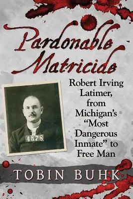 Matricid iertabil: Robert Irving Latimer, de la cel mai periculos deținut din Michigan la omul liber - Pardonable Matricide: Robert Irving Latimer, from Michigan's most Dangerous Inmate to Free Man