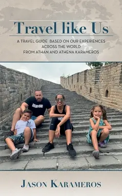Călătorește ca noi: Un ghid de călătorie bazat pe experiențele noastre în întreaga lume de la Athan și Athena Karameros - Travel Like Us: A Travel Guide Based on our Experiences Across the World from Athan and Athena Karameros