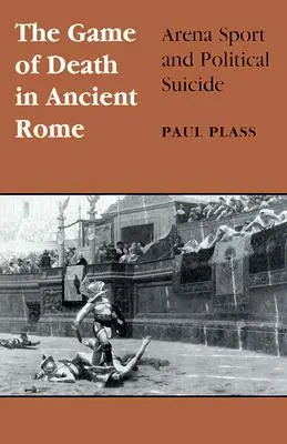 Jocul morții în Roma antică: Sportul de arenă și sinuciderea politică - Game of Death in Ancient Rome: Arena Sport and Political Suicide
