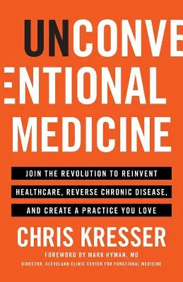 Medicina neconvențională: Alăturați-vă revoluției pentru reinventarea asistenței medicale, inversarea bolilor cronice și crearea unei practici pe care o iubiți - Unconventional Medicine: Join the Revolution to Reinvent Healthcare, Reverse Chronic Disease, and Create a Practice You Love