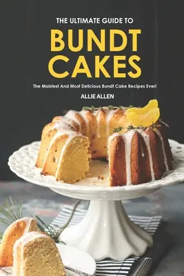 Ghidul suprem pentru Bundt Cakes: The Moistest and Most Delicious Bundt Cake Recipes Ever! - The Ultimate Guide to Bundt Cakes: The Moistest and Most Delicious Bundt Cake Recipes Ever!