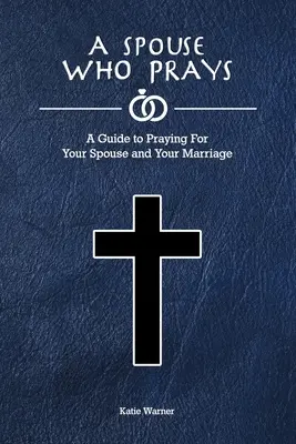Un soț care se roagă: A Guide to Praying for Your Spouse and Your Marriage (Ghid de rugăciune pentru soțul tău și căsnicia ta) - A Spouse Who Prays: A Guide to Praying for Your Spouse and Your Marriage