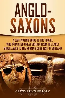 Anglo-saxonii: A Captivating Guide to the People Who Inhabited Great Britain from the Early Middle Ages to the Norman Conquest of Eng - Anglo-Saxons: A Captivating Guide to the People Who Inhabited Great Britain from the Early Middle Ages to the Norman Conquest of Eng