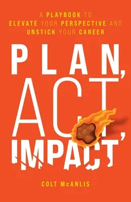 Plan, Act, Impact: O carte de joc pentru a-ți îmbunătăți perspectiva și a-ți distruge cariera - Plan, Act, Impact: A Playbook to Elevate Your Perspective and Unstick Your Career