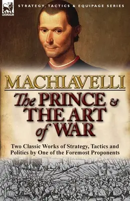The Prince & The Art of War: Două lucrări clasice de strategie, tactică și politică de către unul dintre cei mai importanți propovăduitori - The Prince & The Art of War: Two Classic Works of Strategy, Tactics and Politics by One of the Foremost Proponents