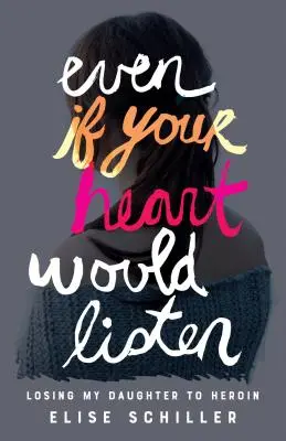 Chiar dacă inima ta ar asculta: Pierderea fiicei mele din cauza heroinei - Even If Your Heart Would Listen: Losing My Daughter to Heroin