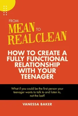 De la rău la curat adevărat: Cum să creezi o relație complet funcțională cu adolescentul tău - From Mean to Real Clean: How to Create a Fully Functional Relationship with Your Teenager