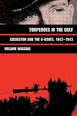 Torpile în Golf: Galveston și U-Boat-urile, 1942-1943 - Torpedoes in the Gulf: Galveston and the U-Boats, 1942-1943