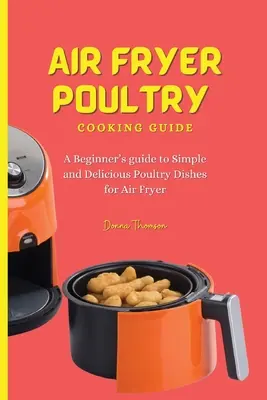 Ghid de gătit carne de pasăre cu Air Fryer: Ghidul începătorului pentru preparate simple și delicioase din carne de pasăre pentru Air Fryer - Air Fryer Poultry Cooking Guide: A Beginner's guide to Simple and Delicious Poultry Dishes for Air Fryer