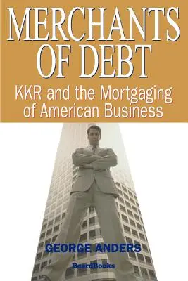 Merchants of Debt: KKR and the Mortgaging of American Business