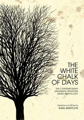 Creta albă a zilelor: The Contemporary Ukrainian Literature Series Anthology - The White Chalk of Days: The Contemporary Ukrainian Literature Series Anthology