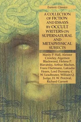 O colecție de ficțiune și eseuri ale scriitorilor ocultiști pe teme supranaturale și metafizice: Esoteric Classics - A Collection of Fiction and Essays by Occult Writers on Supernatural and Metaphysical Subjects: Esoteric Classics