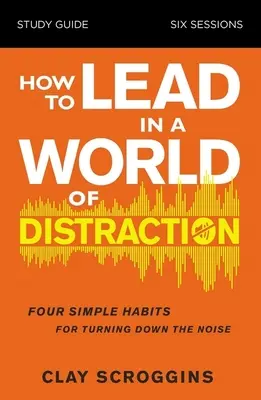 Cum să conduci într-o lume a distracției Ghid de studiu: Maximizarea influenței prin reducerea zgomotului - How to Lead in a World of Distraction Study Guide: Maximizing Your Influence by Turning Down the Noise