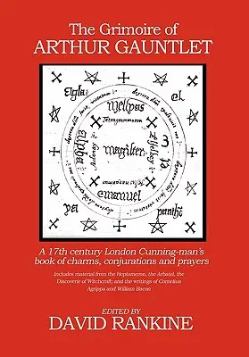 Grimoarul lui Arthur Gauntlet: A 17th Century London Cunningman's Book of Charms, Conjurations and Prayers - The Grimoire of Arthur Gauntlet: A 17th Century London Cunningman's Book of Charms, Conjurations and Prayers