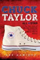 Chuck Taylor, All Star: Povestea adevărată a omului din spatele celui mai faimos pantof sport din istorie - Chuck Taylor, All Star: The True Story of the Man Behind the Most Famous Athletic Shoe in History