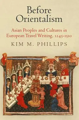 Before Orientalism: Popoarele și culturile asiatice în scrisul de călătorie european, 1245-1510 - Before Orientalism: Asian Peoples and Cultures in European Travel Writing, 1245-1510