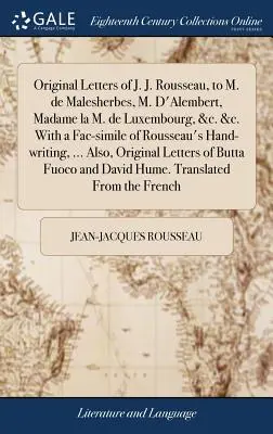 Scrisori originale ale lui J. J. Rousseau către M. de Malesherbes, M. D'Alembert, Madame la M. de Luxembourg, &c. &c. Cu un facsimil al scrisului de mână al lui Rousseau - Original Letters of J. J. Rousseau, to M. de Malesherbes, M. D'Alembert, Madame la M. de Luxembourg, &c. &c. With a Fac-simile of Rousseau's Hand-writ