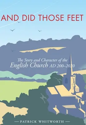 Și au făcut acele picioare: Povestea și caracterul Bisericii engleze AD 200-2020 - And Did Those Feet: The Story and Character of the English Church AD 200-2020