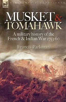 Muschetă și Tomahawk: O istorie militară a războiului dintre francezi și indieni, 1753-1760 - Musket & Tomahawk: A Military History of the French & Indian War, 1753-1760