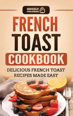 Carte de bucate cu pâine prăjită franțuzească: Rețete delicioase de pâine prăjită franțuzească făcute ușor - French Toast Cookbook: Delicious French Toast Recipes Made Easy