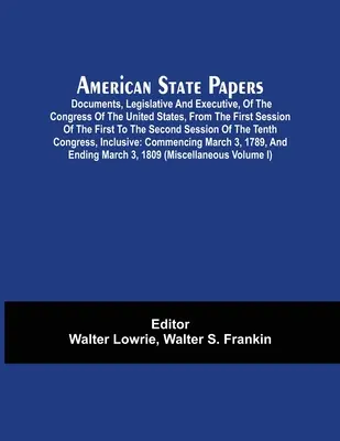 Documente de stat americane; Documente, legislative și executive, ale Congresului Statelor Unite, de la prima sesiune a primei până la a doua sesiune - American State Papers; Documents, Legislative And Executive, Of The Congress Of The United States, From The First Session Of The First To The Second S