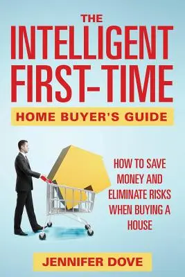 The Intelligent First-Time Home Buyer's Guide: Cum să economisiți bani și să eliminați riscurile atunci când cumpărați o casă - The Intelligent First-Time Home Buyer's Guide: How to Save Money and Eliminate Risks when Buying a House