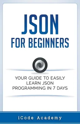Json pentru începători: Ghidul dvs. pentru a învăța cu ușurință Json în 7 zile - Json for Beginners: Your Guide to Easily Learn Json In 7 Days