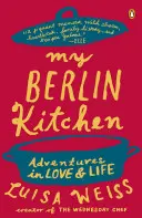 Bucătăria mea berlineză: Aventuri în dragoste și viață - My Berlin Kitchen: Adventures in Love and Life