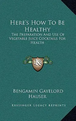 Iată cum să fii sănătos: Prepararea și utilizarea cocktailurilor cu suc de legume pentru sănătate - Here's How To Be Healthy: The Preparation And Use Of Vegetable Juice Cocktails For Health