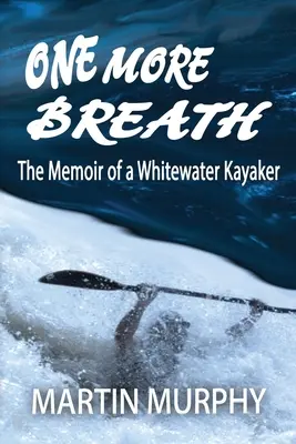 Încă o respirație: Memoriile unui caiacist pe ape albe (The Memoir of a Whitewater Kayaker) - One More Breath: The Memoir of a Whitewater Kayaker