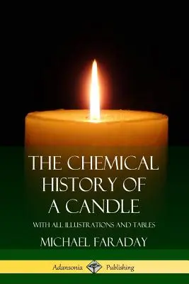 Istoria chimică a unei lumânări: Cu toate ilustrațiile și tabelele - The Chemical History of a Candle: With All Illustrations and Tables