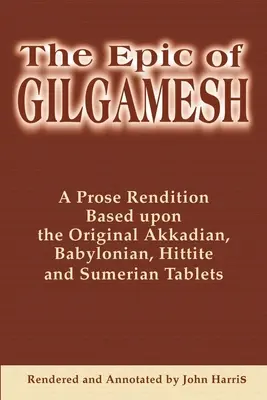 Epopeea lui Gilgamesh: O redare în proză bazată pe tăblițele originale akkadiene, babiloniene, hitite și sumeriene - The Epic of Gilgamesh: A Prose Rendition Based Upon the Original Akkadian, Babylonian, Hittite and Sumerian Tablets