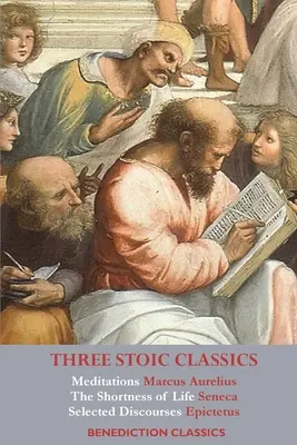 Trei clasici stoici: Meditațiile lui Marcus Aurelius; Scurtarea vieții de Seneca; Discursuri alese de Epictetus - Three Stoic Classics: Meditations by Marcus Aurelius; The Shortness of Life by Seneca; Selected Discourses of Epictetus