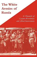 WHITE ARMIES OF RUSSIAO cronică a contrarevoluției și a intervenției aliate - WHITE ARMIES OF RUSSIAA Chronicle of Counter-Revolution and Allied Intervention