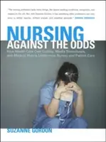 Nursing Against the Odds: How Health Care Cost Cutting, Media Stereotypes, and Medical Hubris Undermine Nurses and Patient Care