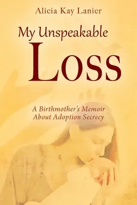 My Unspeakable Loss: Memoriile unei mame biologice despre secretul adopției - My Unspeakable Loss: A Birthmother's Memoir About Adoption Secrecy