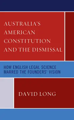 Australia's Constituția americană și demisia: Cum a stricat știința juridică engleză viziunea fondatorilor - Australia's American Constitution and the Dismissal: How English Legal Science Marred the Founders' Vision