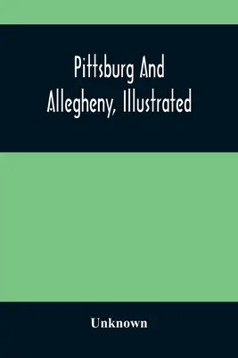 Pittsburg și Allegheny, ilustrate - Pittsburg And Allegheny, Illustrated