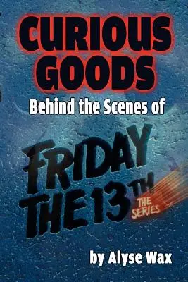 Curious Goods: În culisele filmului Friday the 13th: The Series - Curious Goods: Behind the Scenes of Friday the 13th: The Series
