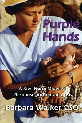 Purple Hands: Răspunsul unei infirmiere-îngrijitoare Kiwi în vremuri de criză - Purple Hands: A Kiwi Nurse-Midwife's Response in Times of Crisis