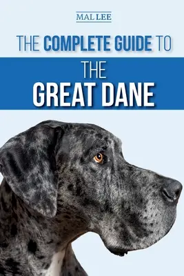 Ghidul complet pentru Marele Danez: Găsirea, selectarea, creșterea, dresajul, hrănirea și conviețuirea cu noul tău pui de Mare Danez - The Complete Guide to the Great Dane: Finding, Selecting, Raising, Training, Feeding, and Living with Your New Great Dane Puppy